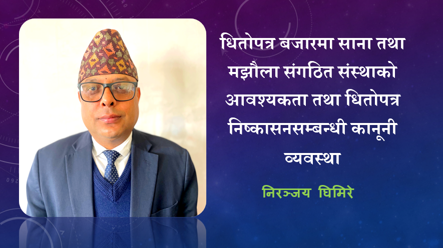 धितोपत्र बजारमा साना तथा मझौला संगठित संस्थाको आवश्यकता तथा धितोपत्र निष्कासनसम्बन्धी कानूनी व्यवस्था